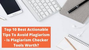Top 10 Best Actionable Tips To Avoid Plagiarism - Is Plagiarism Checker Tools Worth