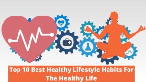 Top 10 Best Healthy Lifestyle Habits For The Healthy Life